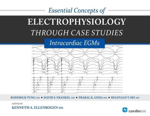 Essential Concepts of Electrophysiology Through Case Studies: Intracardiac EGMs: Intracardiac EGMs by Ellenbogen, Kenneth a.