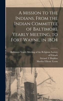 A Mission to the Indians, From the Indian Committee of Baltimore Yearly Meeting, to Fort Wayne, in 18O4 by Hopkins, Gerard T.