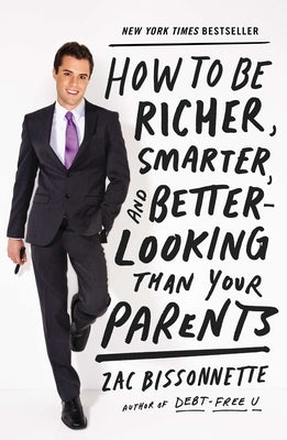 How to Be Richer, Smarter, and Better-Looking Than Your Parents by Bissonnette, Zac