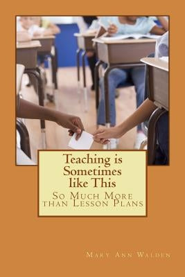 Teaching is Sometimes like This: So Much More than Lesson Plans by Walden, Mary Ann