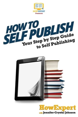 How To Self Publish: Your Step-By-Step Guide To Self Publishing by Howexpert Press