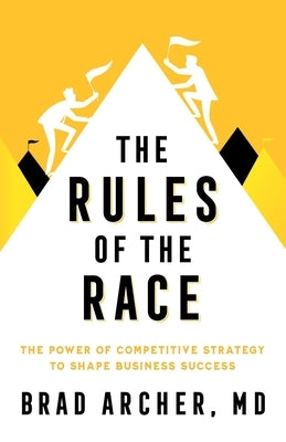 The Rules of the Race: The Power of Competitive Strategy to Shape Business Success by Archer, Brad