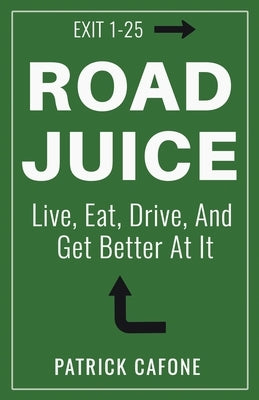 Road Juice: Live, Eat, Drive, Dream, and Get Better At It by Cafone, Patrick