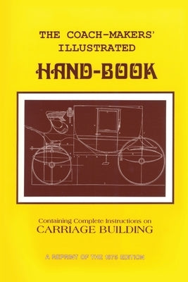Coach-Makers' Illustrated Hand-Book, 1875: Containing Complete Instructions on Carriage Building by Ware, I. D.