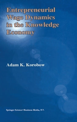 Entrepreneurial Wage Dynamics in the Knowledge Economy by Korobow, Adam K.