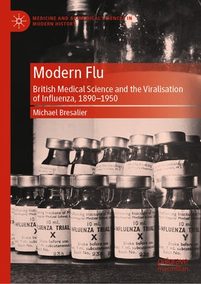 Modern Flu: British Medical Science and the Viralisation of Influenza, 1890--1950 by Bresalier, Michael