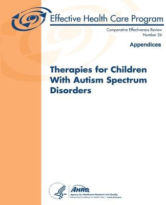 Therapies for Children With Autism Spectrum Disorders: Appendices: Comparative Effectiveness Review Number 26 by And Quality, Agency for Healthcare Resea