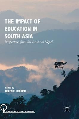 The Impact of Education in South Asia: Perspectives from Sri Lanka to Nepal by Ullrich, Helen E.