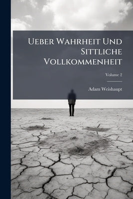 Ueber Wahrheit Und Sittliche Vollkommenheit; Volume 2 by Weishaupt, Adam
