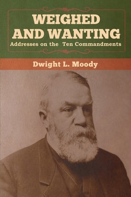Weighed and Wanting: Addresses on the Ten Commandments by Moody, Dwight L.