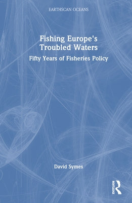 Fishing Europe's Troubled Waters: Fifty Years of Fisheries Policy by Symes, David
