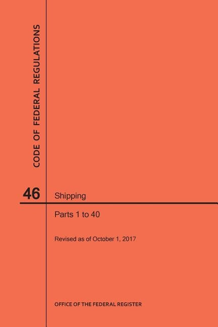 Code of Federal Regulations Title 46, Shipping, Parts 1-40, 2017 by Nara