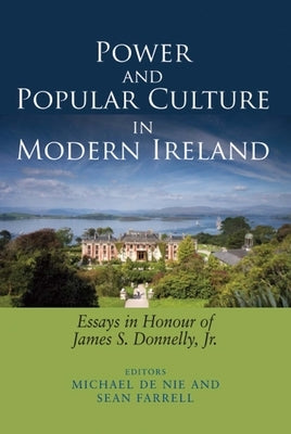 Power and Popular Culture in Modern Ireland: Essays in Honour of James S. Donnelly, Jr. by Nie, Michael de