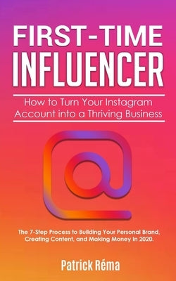 First-Time Influencer: How to Turn Your Instagram Account into a Thriving Business: The 7 Step Process to Building Your Personal Branding, Cr by Réma, Patrick