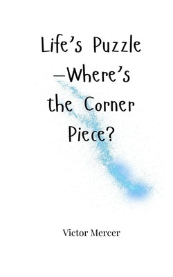 Life's Puzzle-Where's the Corner Piece? by Mercer, Victor
