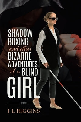 Shadow Boxing and Other Bizarre Adventures of a Blind Girl by Higgins, J. L.