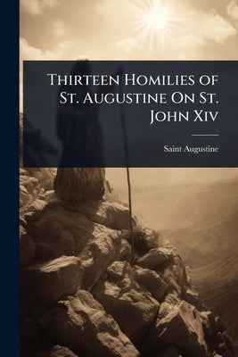 Thirteen Homilies of St. Augustine On St. John Xiv by Augustine, Saint
