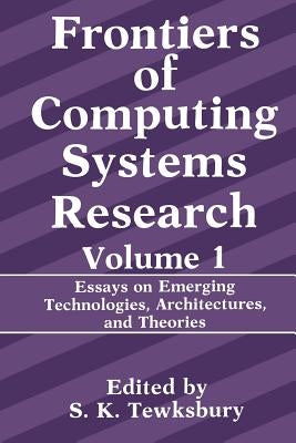 Frontiers of Computing Systems Research: Essays on Emerging Technologies, Architectures, and Theories by Tewksbury, Stuart K.