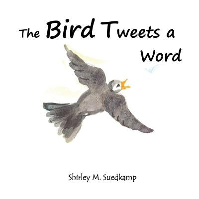 The Bird Tweets A Word by Suedkamp, Shirley M.