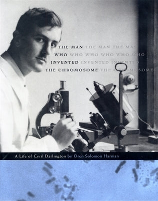 The Man Who Invented the Chromosome: A Life of Cyril Darlington by Harman, Oren Solomon