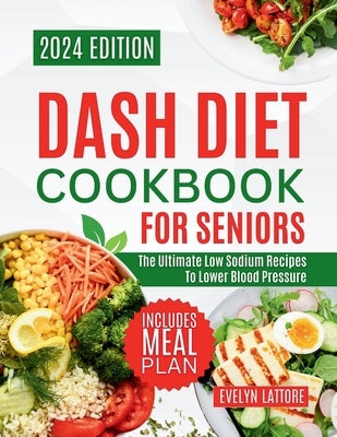 Dash Diet Cookbook for Seniors: The Ultimate Low Sodium Recipes to Lower Blood Pressure by Lattore, Evelyn T.