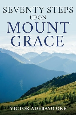 Seventy Steps Upon Mount Grace by Oke, Victor Adebayo