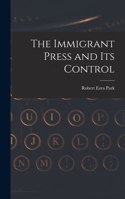 The Immigrant Press and its Control by Park, Robert Ezra