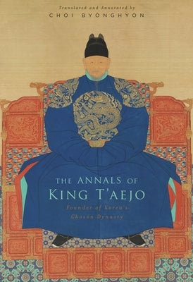 The Annals of King t'Aejo: Founder of Korea's Chosŏn Dynasty by Choi, Byonghyon