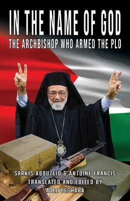 In the Name of God: The Archbishop Who Armed the PLO by Beshara, Adel