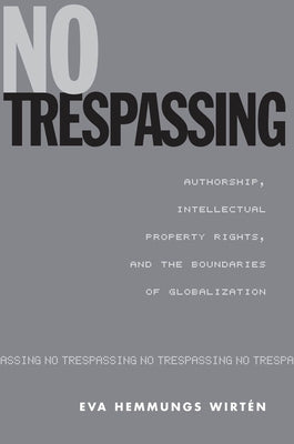 No Trespassing: Authorship, Intellectual Property Rights, and the Boundaries of Globalization by Hemmungs Wirtén, Eva