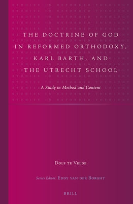The Doctrine of God in Reformed Orthodoxy, Karl Barth, and the Utrecht School: A Study in Method and Content by Te Velde, R. T.