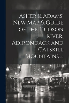 Asher & Adams' New Map & Guide of the Hudson River, Adirondack and Catskill Mountains ... by Anonymous