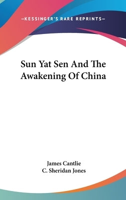 Sun Yat Sen And The Awakening Of China by Cantlie, James