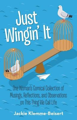 Just Wingin' It: One Woman's Comical Collection of Musings, Reflections, and Observations on This Thing We Call Life by Klemme-Beisert, Jackie