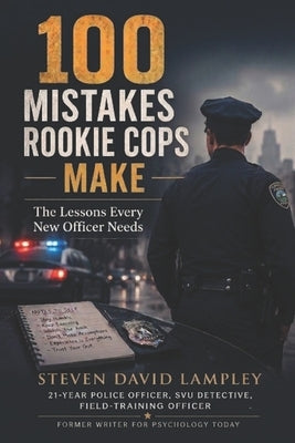 100 Mistakes Rookie Cops Make: The Lessons Every New Officer Needs by Lampley, Steven David