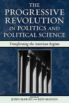 The Progressive Revolution in Politics and Political Science: Transforming the American Regime by Marini, John