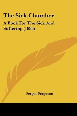 The Sick Chamber: A Book For The Sick And Suffering (1885) by Ferguson, Fergus