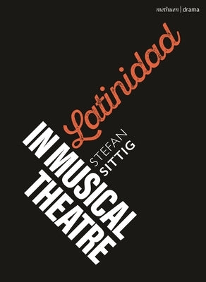 Latinidad in Musical Theatre by Sittig, Stefan