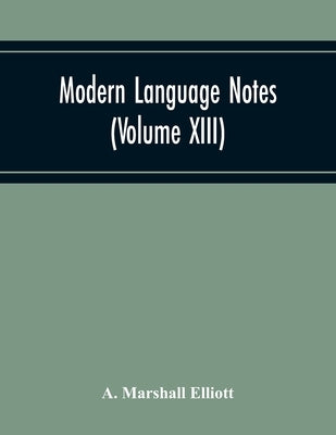 Modern Language Notes (Volume Xiii) by Marshall Elliott, A.