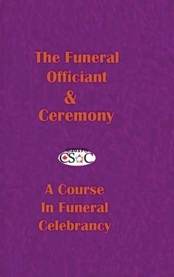 The Funeral Officiant & Ceremony: A Course In Funeral Celebrancy by Canadian Society of Celebrants, Csoc