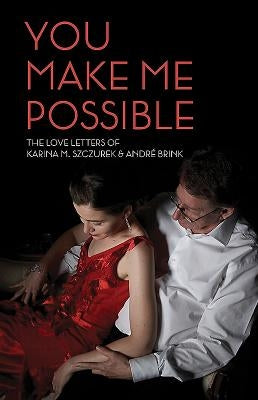 You Make Me Possible: The Love Letters of Karina M. Szczurek & André Brink by Szczurek, Karina M.