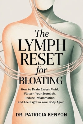 The Lymph Reset for Bloating: How to Drain Excess Fluid, Flatten Your Stomach, Reduce Inflammation, and Feel Light in Your Body Again by Kenyon, Patricia