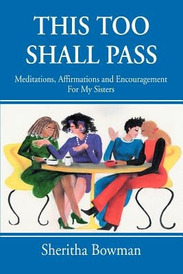 This Too Shall Pass: Meditations, Affirmations and Encouragement For My Sisters by Bowman, Sheritha