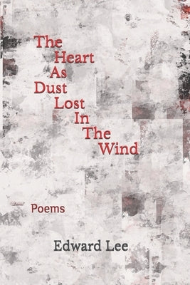 The Heart As Dust Lost In The Wind: Poems by Lee, Edward