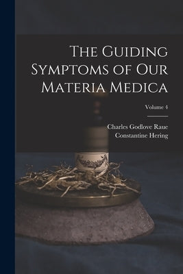 The Guiding Symptoms of Our Materia Medica; Volume 4 by Raue, Charles Godlove