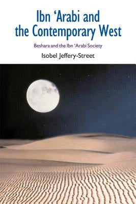 Ibn 'Arabi and the Contemporary West: Beshara and the Ibn 'Arabi Society by Jeffery-Street, Isobel