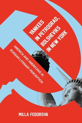 Yankees in Petrograd, Bolsheviks in New York: America and Americans in Russian Literary Perception by Fedorova, Milla
