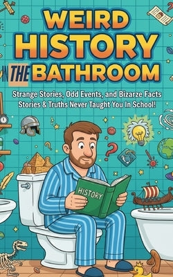 Weird History in the Bathroom: Strange Stories, Odd Events, and Bizarre Facts: 120+ Strange, Funny & Forgotten Stories & Truths They Never Taught You by Dreams, Big Little