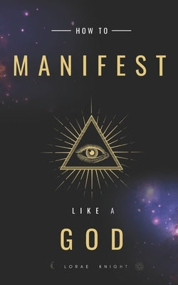 How To Manifest Like a God by Knight, Lorae