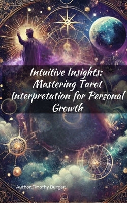 Intuitive Insights: Mastering Tarot Interpretation for Personal Growth by Burger, Timothy